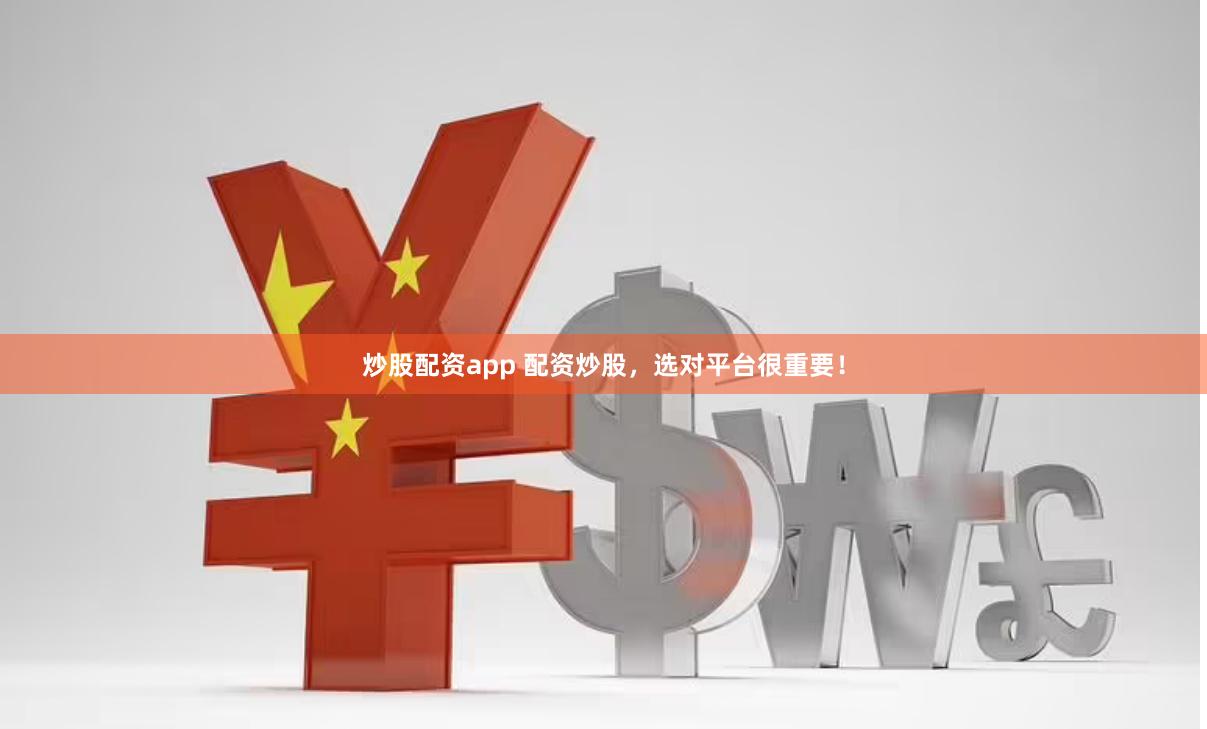 炒股配资app 配资炒股，选对平台很重要！