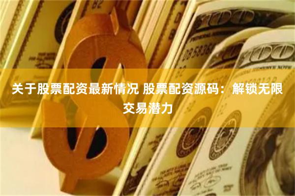关于股票配资最新情况 股票配资源码：解锁无限交易潜力