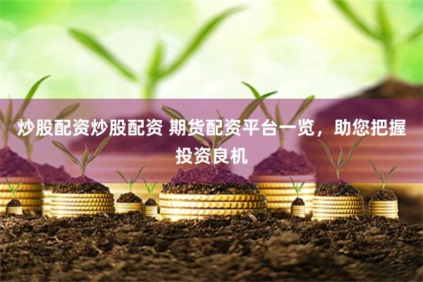 炒股配资炒股配资 期货配资平台一览，助您把握投资良机