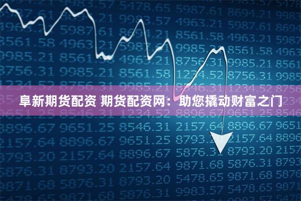 阜新期货配资 期货配资网：助您撬动财富之门