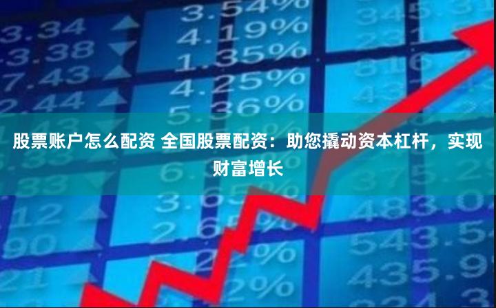 股票账户怎么配资 全国股票配资：助您撬动资本杠杆，实现财富增长