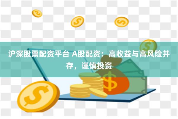 沪深股票配资平台 A股配资：高收益与高风险并存，谨慎投资