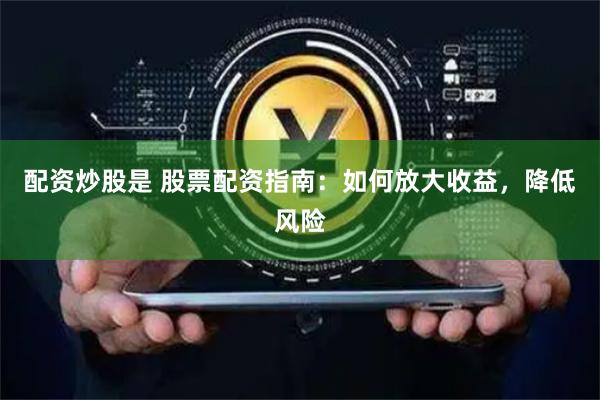 配资炒股是 股票配资指南：如何放大收益，降低风险