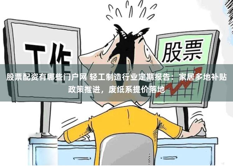 股票配资有哪些门户网 轻工制造行业定期报告：家居多地补贴政策推进，废纸系提价落地