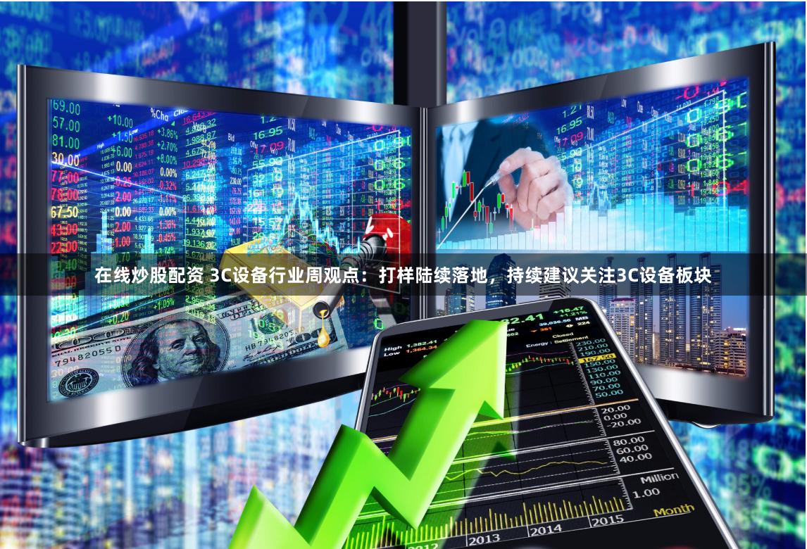 在线炒股配资 3C设备行业周观点：打样陆续落地，持续建议关注3C设备板块
