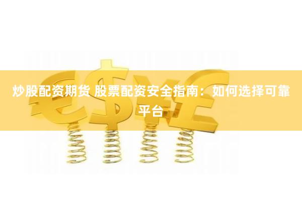炒股配资期货 股票配资安全指南：如何选择可靠平台