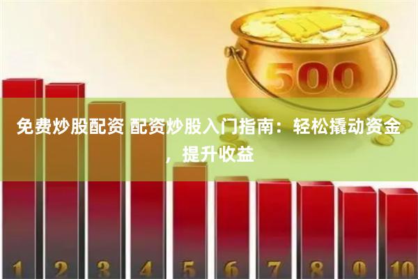 免费炒股配资 配资炒股入门指南：轻松撬动资金，提升收益
