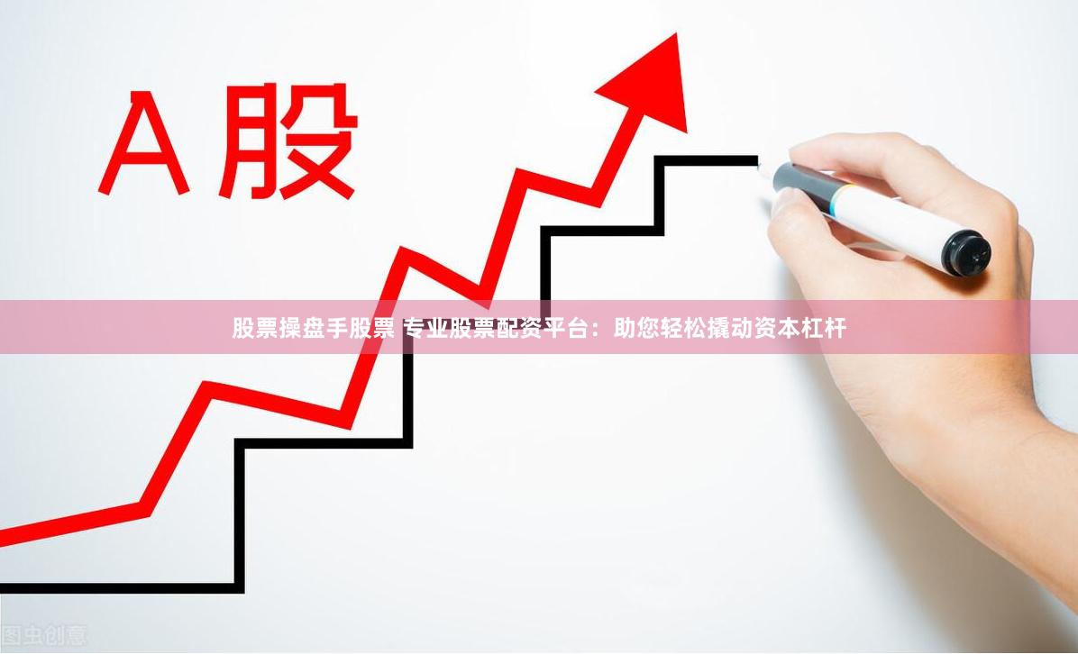 股票操盘手股票 专业股票配资平台：助您轻松撬动资本杠杆