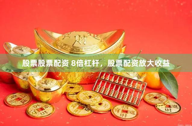 股票股票配资 8倍杠杆，股票配资放大收益