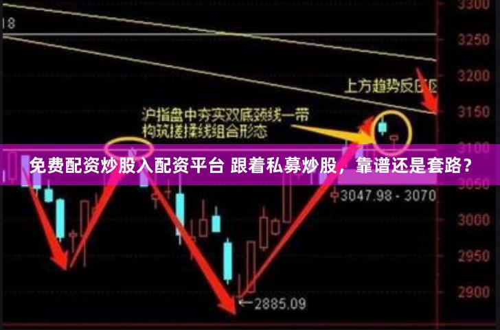 免费配资炒股入配资平台 跟着私募炒股，靠谱还是套路？