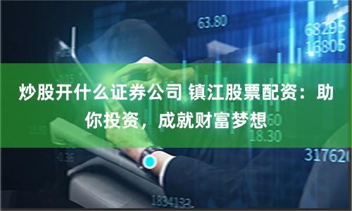 炒股开什么证券公司 镇江股票配资：助你投资，成就财富梦想