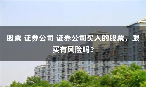 股票 证券公司 证券公司买入的股票，跟买有风险吗？
