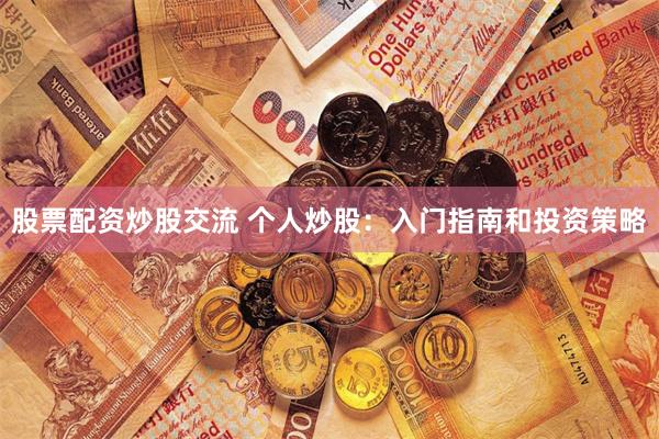 股票配资炒股交流 个人炒股：入门指南和投资策略