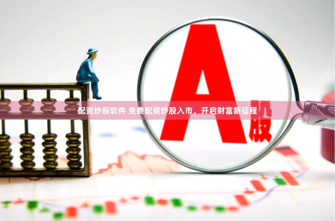 配资炒股软件 免费配资炒股入市，开启财富新征程