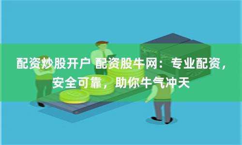 配资炒股开户 配资股牛网：专业配资，安全可靠，助你牛气冲天