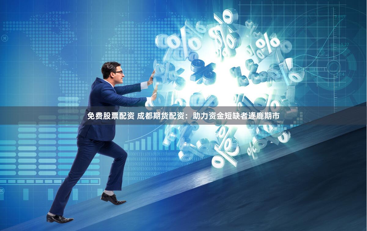 免费股票配资 成都期货配资：助力资金短缺者逐鹿期市