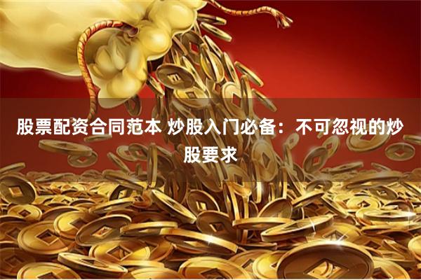 股票配资合同范本 炒股入门必备：不可忽视的炒股要求