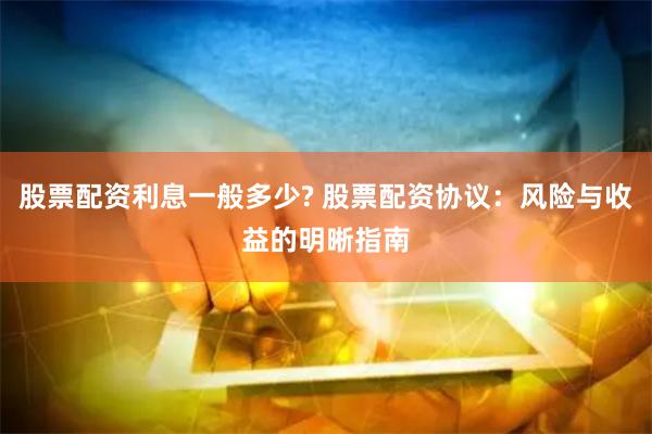 股票配资利息一般多少? 股票配资协议：风险与收益的明晰指南