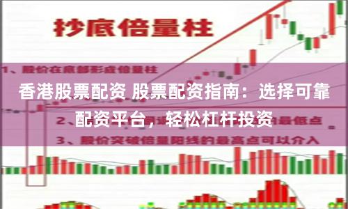 香港股票配资 股票配资指南：选择可靠配资平台，轻松杠杆投资