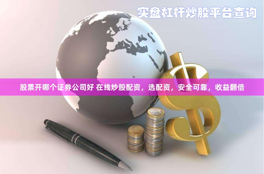 股票开哪个证券公司好 在线炒股配资，选配资，安全可靠，收益翻倍