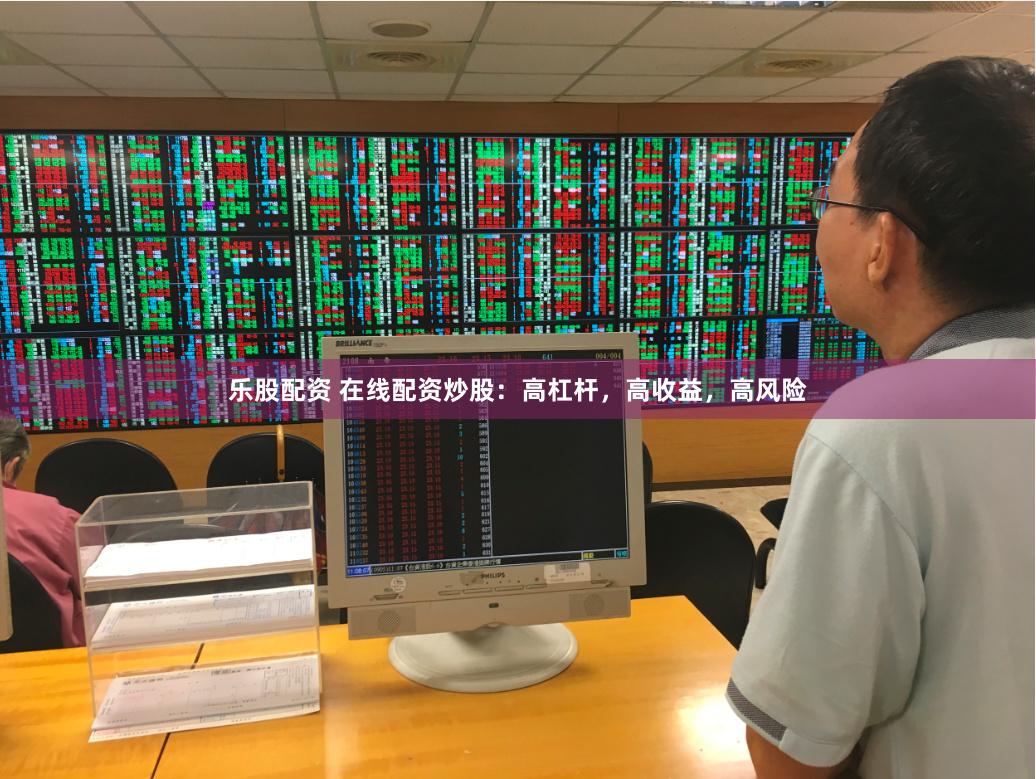乐股配资 在线配资炒股：高杠杆，高收益，高风险