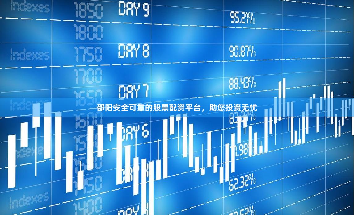 邵阳安全可靠的股票配资平台，助您投资无忧