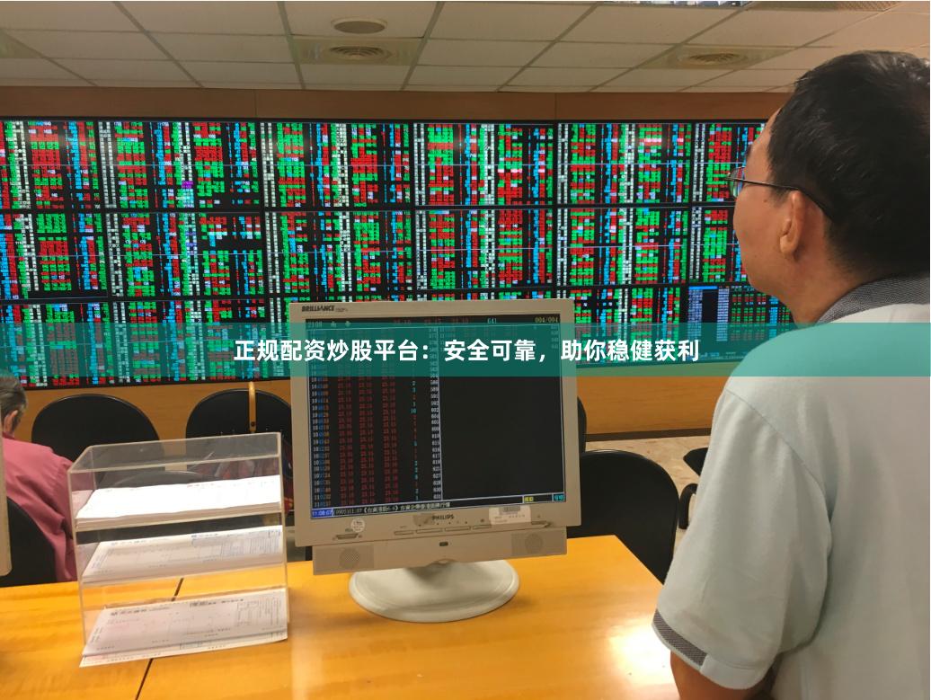 正规配资炒股平台：安全可靠，助你稳健获利