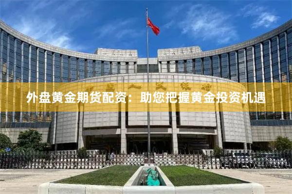 外盘黄金期货配资：助您把握黄金投资机遇