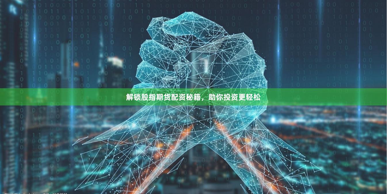 解锁股指期货配资秘籍，助你投资更轻松