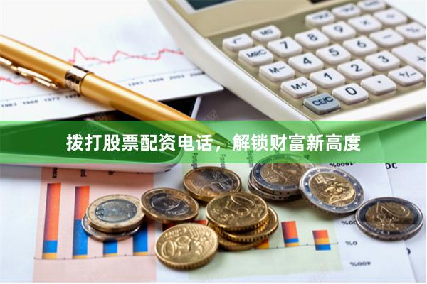 拨打股票配资电话，解锁财富新高度