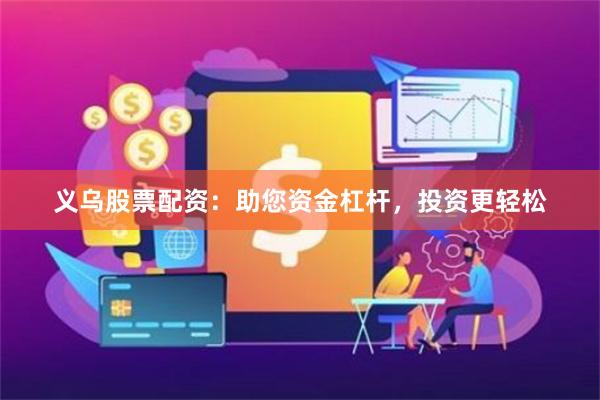 义乌股票配资：助您资金杠杆，投资更轻松
