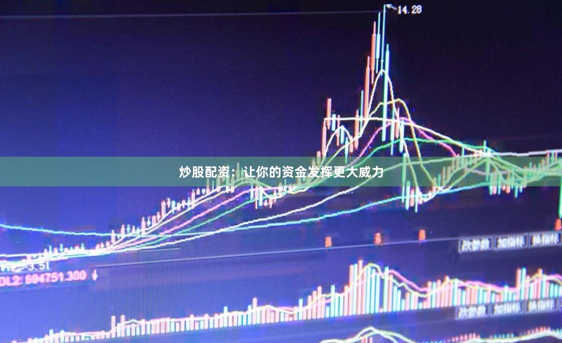 炒股配资：让你的资金发挥更大威力