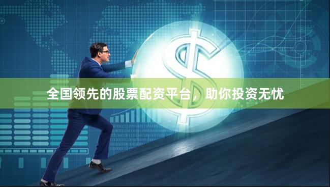 全国领先的股票配资平台，助你投资无忧