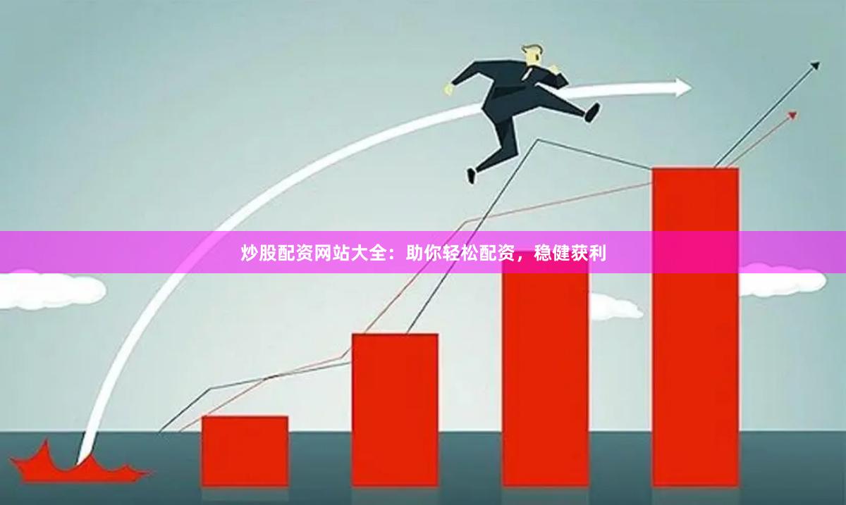 炒股配资网站大全：助你轻松配资，稳健获利
