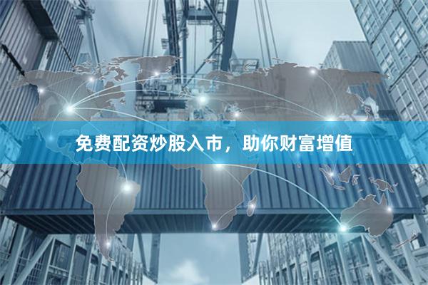 免费配资炒股入市，助你财富增值