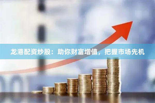 龙港配资炒股：助你财富增值，把握市场先机