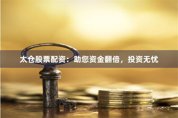 太仓股票配资：助您资金翻倍，投资无忧