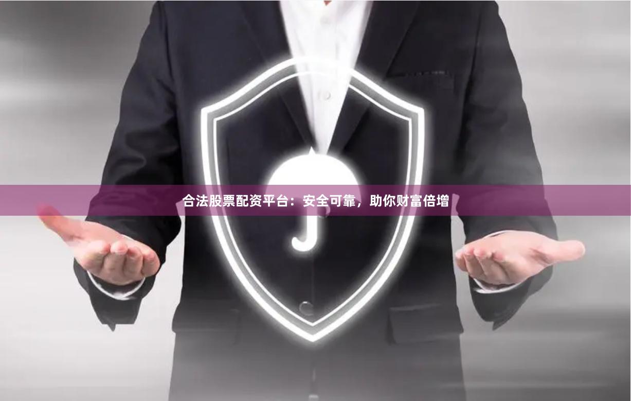 合法股票配资平台：安全可靠，助你财富倍增