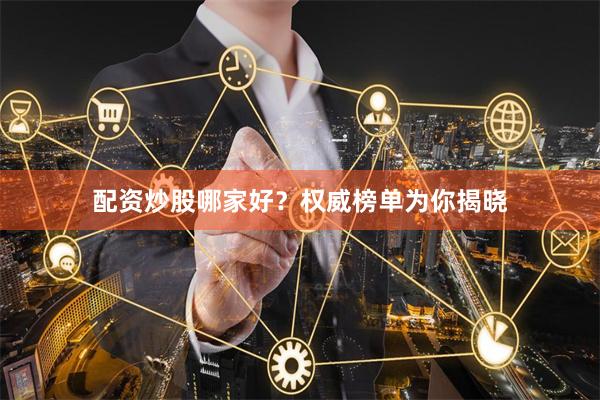 配资炒股哪家好？权威榜单为你揭晓