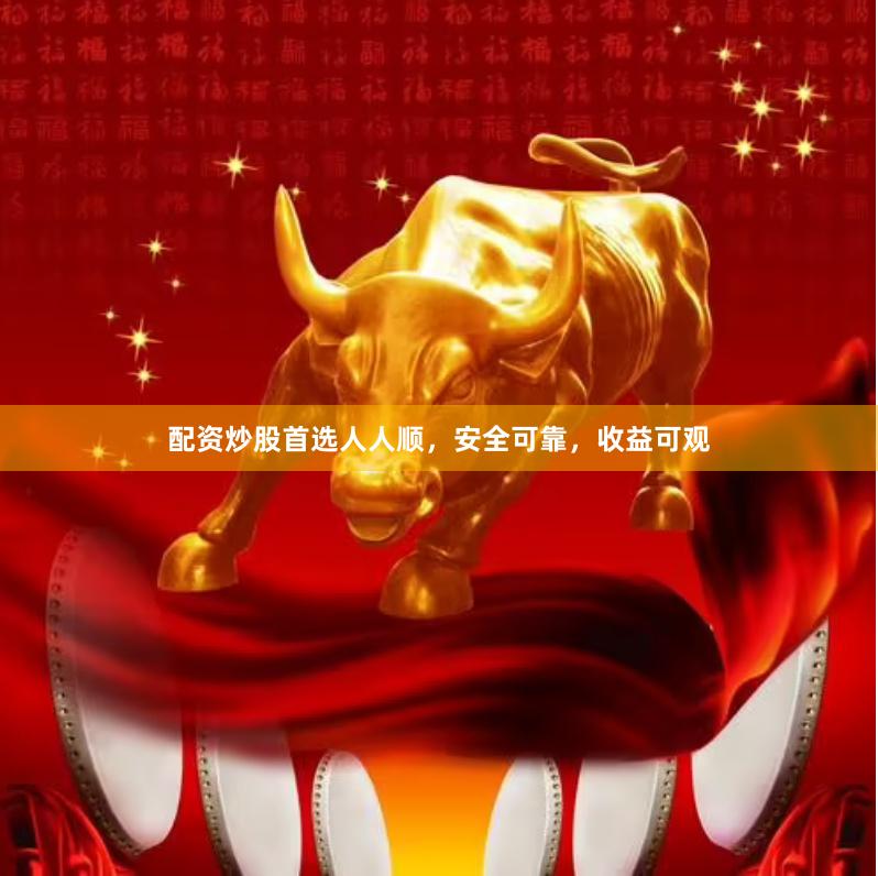 配资炒股首选人人顺，安全可靠，收益可观