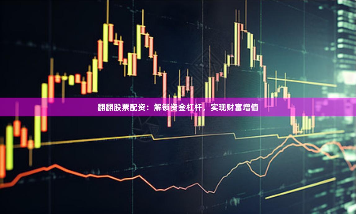 翻翻股票配资：解锁资金杠杆，实现财富增值