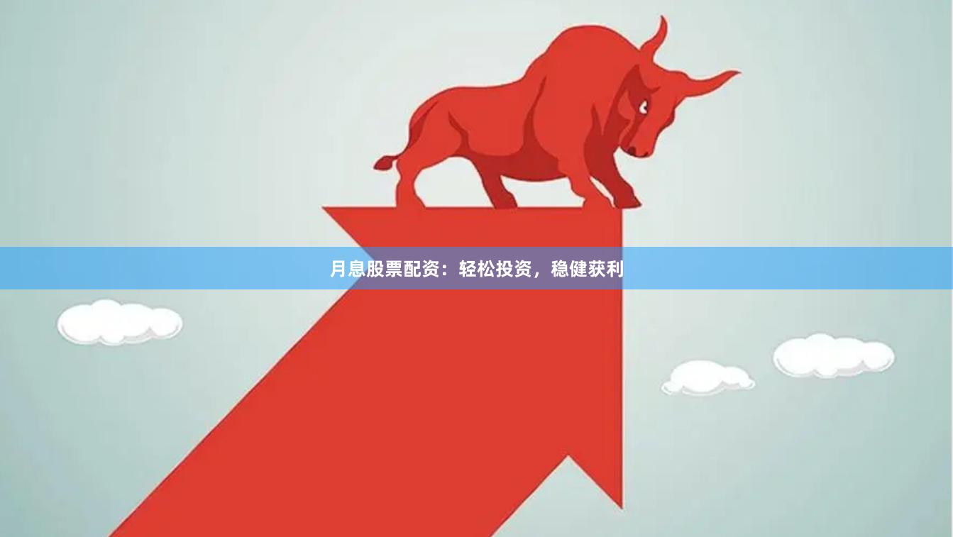 月息股票配资：轻松投资，稳健获利