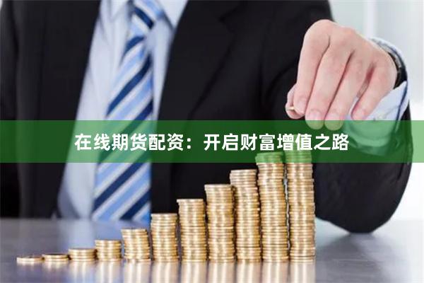在线期货配资：开启财富增值之路