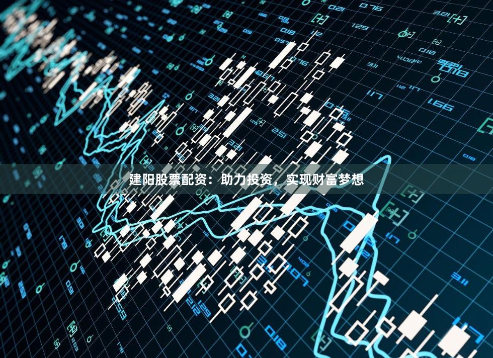 建阳股票配资：助力投资，实现财富梦想