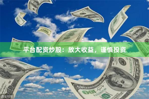 平台配资炒股：放大收益，谨慎投资