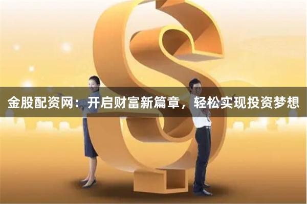 金股配资网：开启财富新篇章，轻松实现投资梦想
