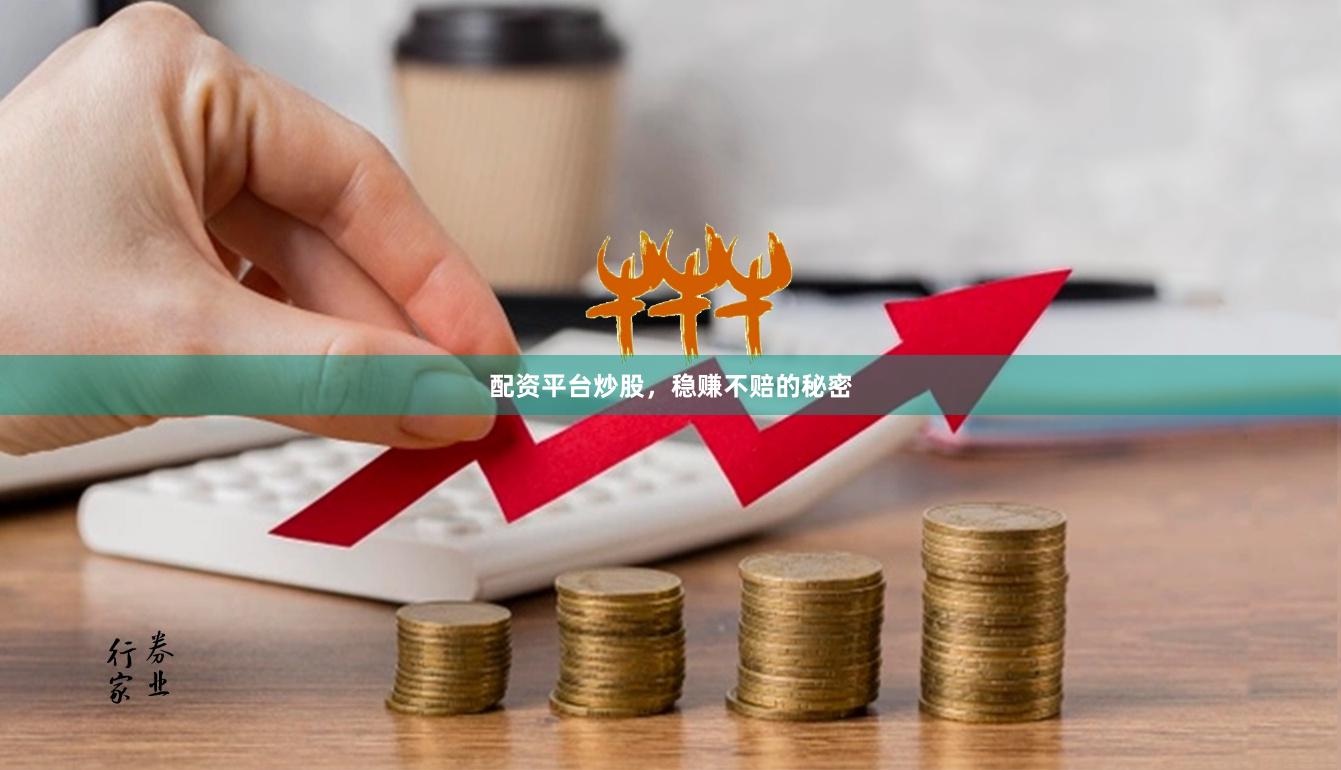 配资平台炒股，稳赚不赔的秘密