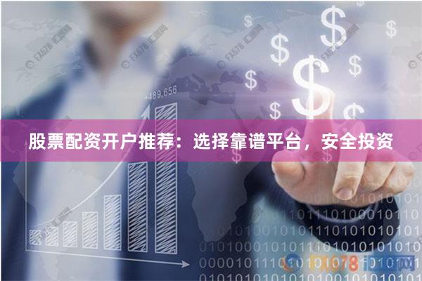 股票配资开户推荐：选择靠谱平台，安全投资