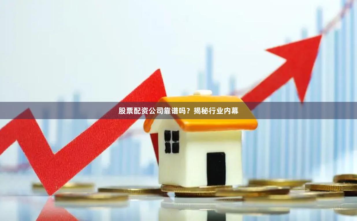 股票配资公司靠谱吗？揭秘行业内幕