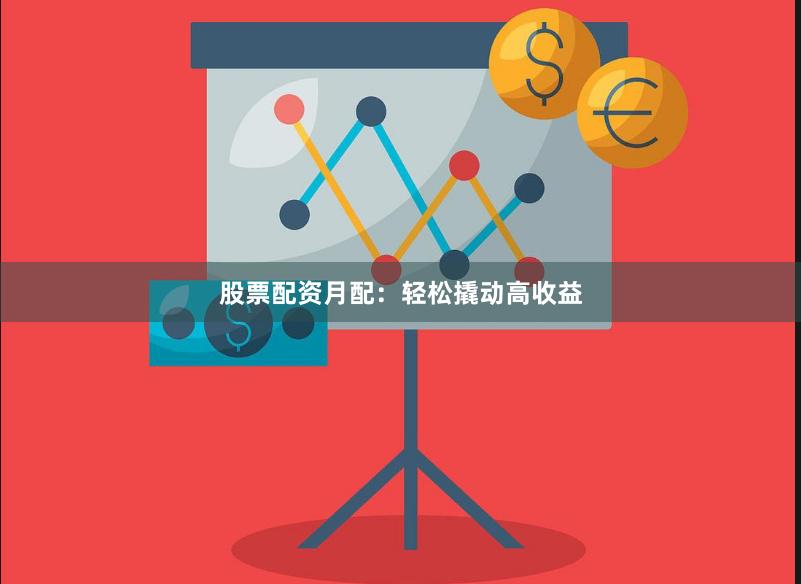 股票配资月配：轻松撬动高收益